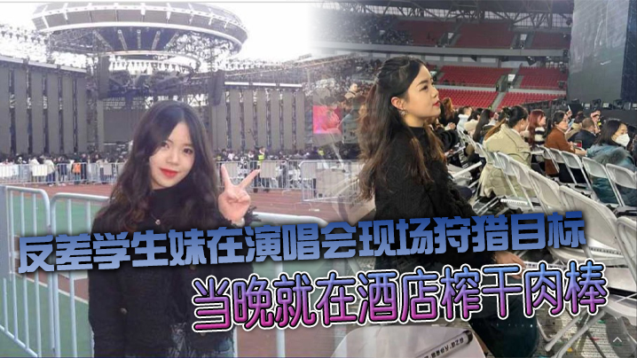 反差学生妹在演唱会现场狩猎目标当晚就在酒店榨干肉.棒封面