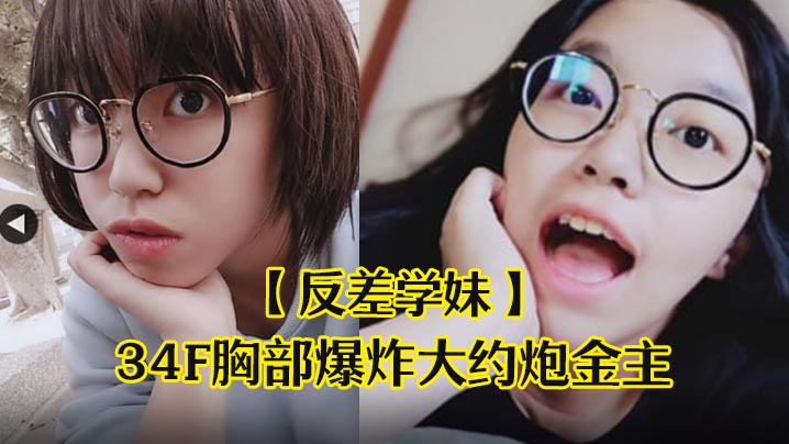 反差学妹清纯稚嫩文科眼镜学生妹发育超前34F胸部.爆炸大约炮金主被干的哀叫高潮失神中出内射封面