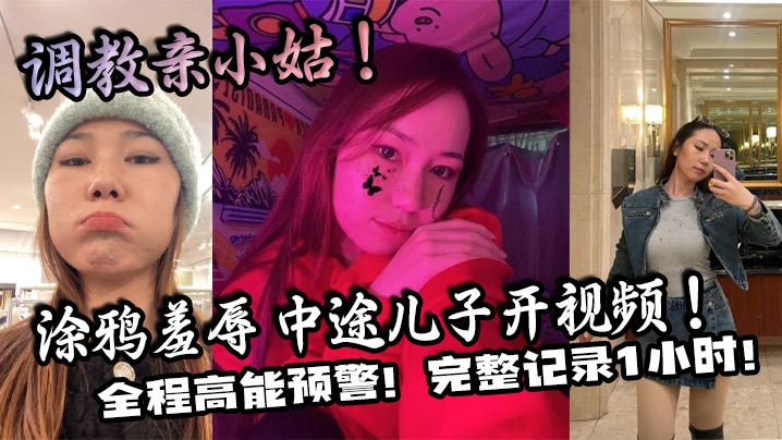 家庭乱伦调教亲小姑涂鸦羞辱中途儿子开视频全程高能.预警完整记录1小时封面