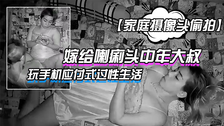 家庭摄像头偷拍嫁给喇痢头中年大叔年轻妹子躺在床上.玩手机应付式过性生活封面