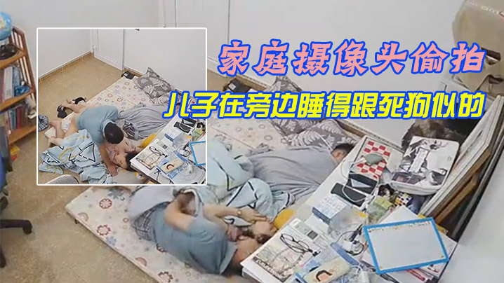 家庭摄像头偷拍午休媳妇上厕所回来被老公拔下裤子干.炮儿子在旁边睡得跟死狗似的封面