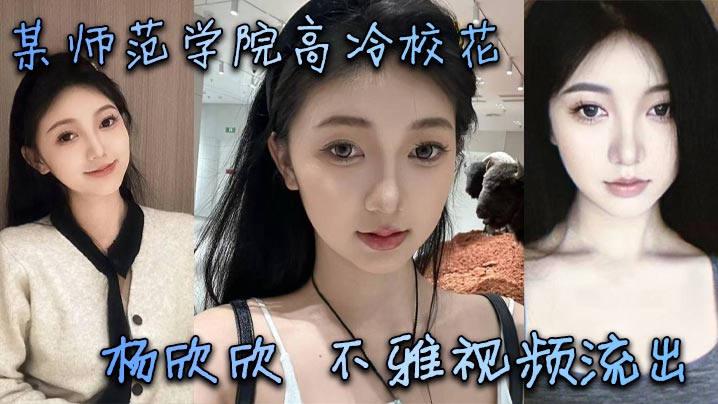 某师范学院高冷校花杨欣欣不雅视频流出别看骚货长相.清纯甜美在床上可是一把好手极品尤物一个封面