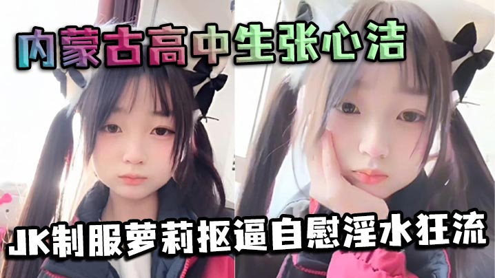 内蒙古高中生张心洁反差炸裂JK制服萝莉抠逼自慰淫.水狂流嫩穴可爱内裤反差爆表封面