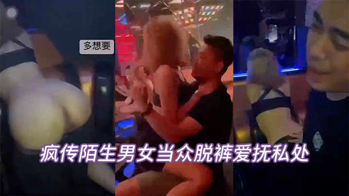 疯传陌生男女当众脱裤爱抚私处坦承喝太多辩解夜店太.催情封面