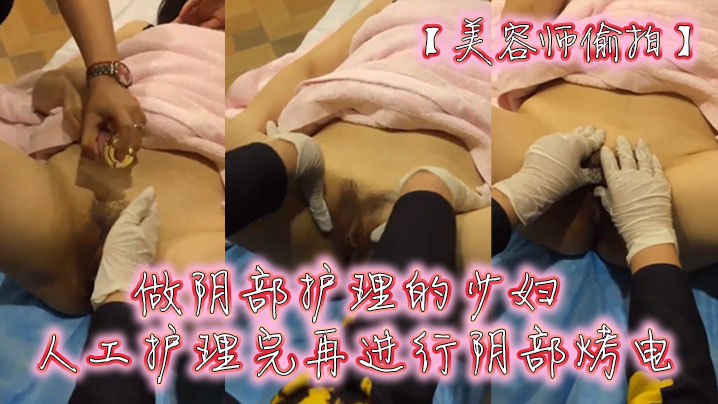 美容师偷拍做阴部护理的少妇人工护理完再进行阴部烤.电封面