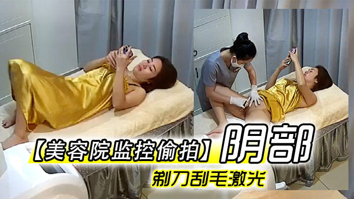 美容院监控偷拍阴部剃刀刮毛激光让少妇外阴变少女粉.嫩术逼逼看不停封面