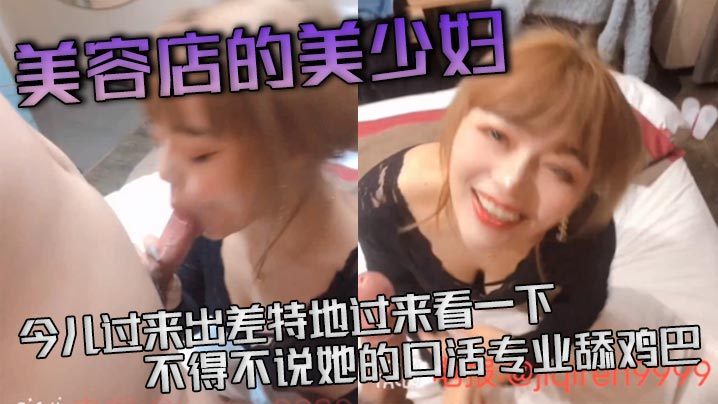 美容店的美少妇今儿过来出差特地过来看一下不得不说.她的口活专业舔鸡巴活真好等一下等一下这么猛的吗差点就吃射了封面