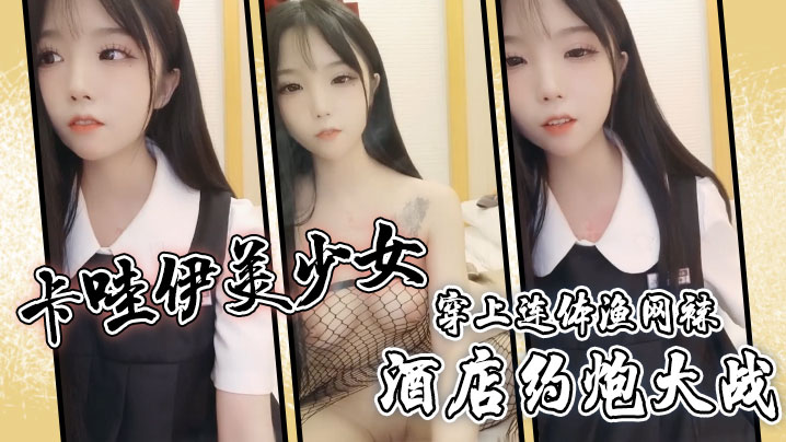 卡哇伊美少女酒店约炮大战一对坚挺美乳穿上连体渔网.袜超粉嫩无毛小穴骑乘后入爆草封面