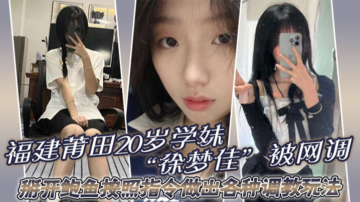 福建莆田20岁学妹徐梦佳被网调掰开鲍鱼按照指令做.出各种调教玩法封面