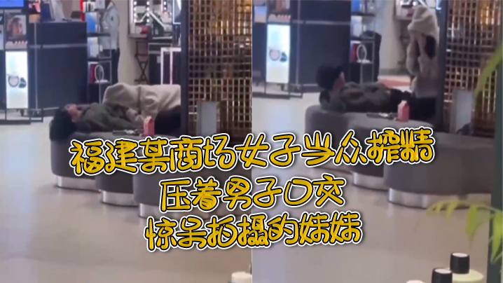 福建某商场女子当众榨精压着男子口交惊呆拍摄的妹妹.封面