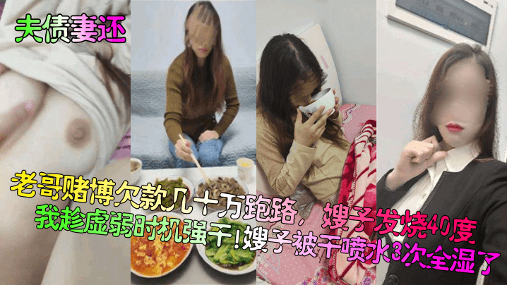 夫债妻还老哥赌博欠款几十万跑路嫂子发烧40度我趁.虚弱时机强干嫂子被干喷水3次全湿了封面