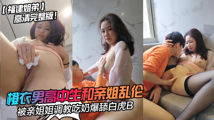 福建姐弟橙衣男高中生和亲姐乱伦高清完整版被亲姐姐.调教吃奶爆舔白虎B封面