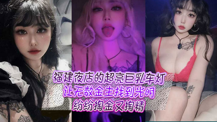 福建夜店的超亮巨乳车灯让无数金主找到光明纷纷掏金.又掏精封面