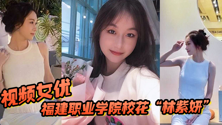 福建职业学院校花林紫妍被我当视频女优每次啪啪都要.记录封面