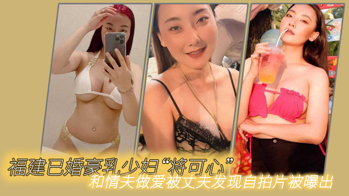 福建已婚豪乳少妇将可心和情夫做爱被丈夫发现自拍片.被曝出封面