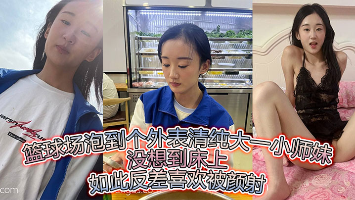 篮球场泡到个外表清纯大一小师妹没想到床上如此反差.喜欢被颜射封面