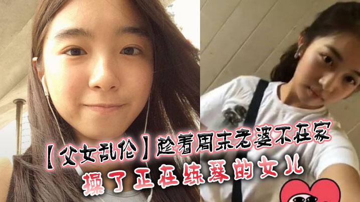 父女乱伦趁着周末老婆不在家操了正在练琴的女儿.封面