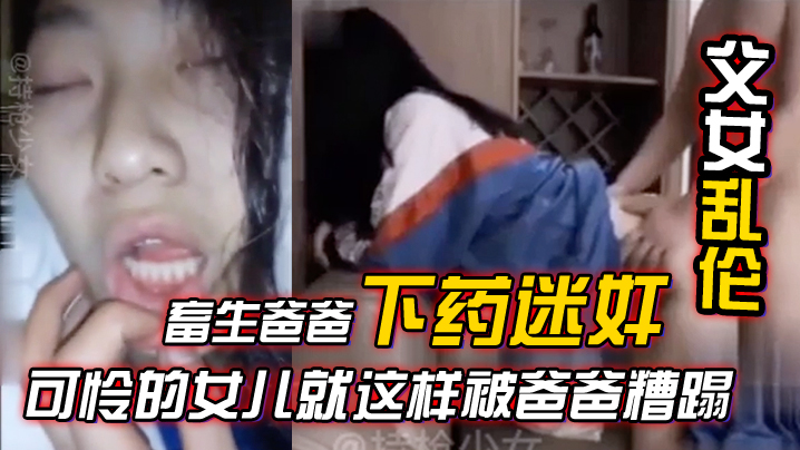 父女乱伦畜生爸爸下药迷奸竟然强上女儿合集可怜的女.儿就这样被爸爸糟蹋混剪封面