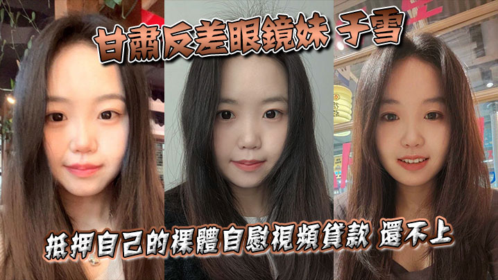 甘肃反差眼镜妹于雪抵押自己的裸体自慰视频贷款还不.上之后被曝光个人资料封面