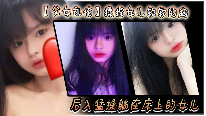 父女乱伦揉捏女儿软软的胸后入猛操躺在床上的女儿爽.的扇红女儿屁股封面