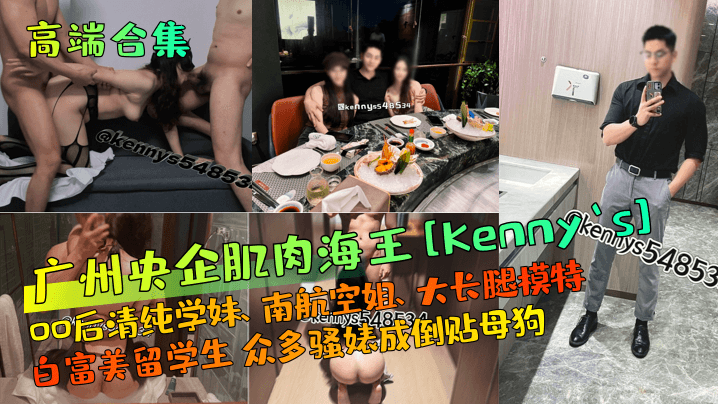 高端合集广州央企肌肉海王Kennys00后清纯学.妹南航空姐大长腿模特白富美留学生众多骚婊成倒贴母狗封面