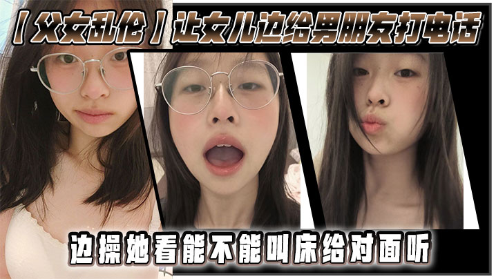父女乱伦让女儿边给男朋友打电话边操她看能不能叫床.给对面听封面