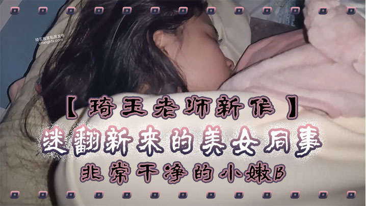 琦玉老师新作迷翻新来的美女同事非常干净的小嫩B干.起来太爽了封面