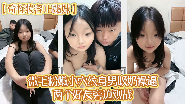 奇怪妆容18嫩妹微毛粉嫩小穴纹身男吸奶操逼两个好.友旁边观战趴在旁边玩嫩穴封面