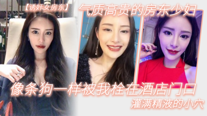 气质高.贵的.房东少.妇像条.狗一.样被我栓.在.酒.店门口.灌满精液的.小穴封面