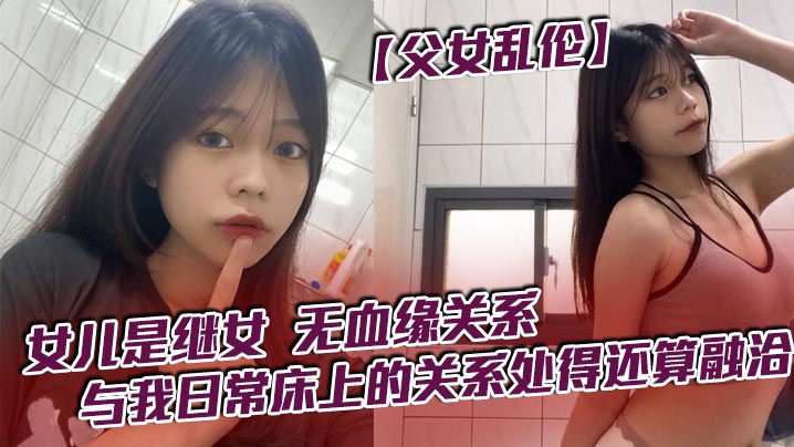 父女乱伦女儿是继女无血缘关系已成年与我日常床上的.关系处得还算融洽封面