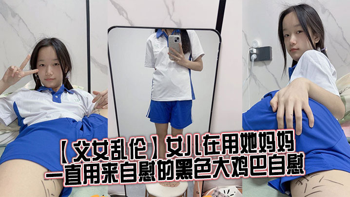 父女乱伦女儿在用她妈妈一直用来自慰的黑色大鸡巴自.慰女儿坏笑着坐了过来用小手握住了我的阴茎小声的在我耳边喘着气夹杂着吞咽口水的声音问我想不想要封面