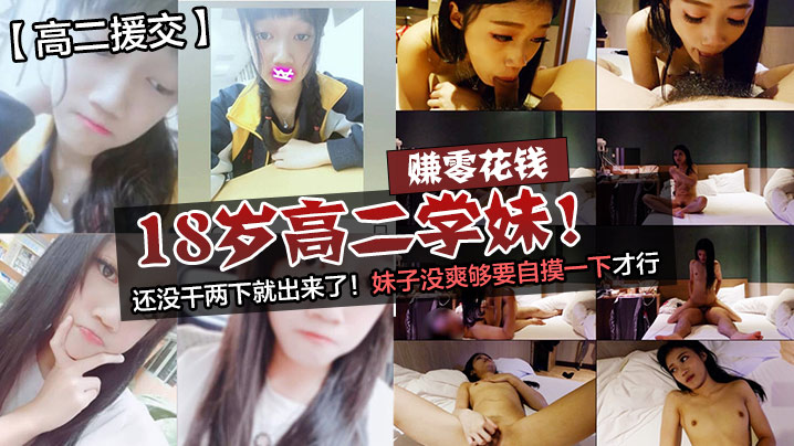 高二援交赚零花钱的18岁高二学妹还没干两下就出来.了妹子没爽够要自摸一下才行封面