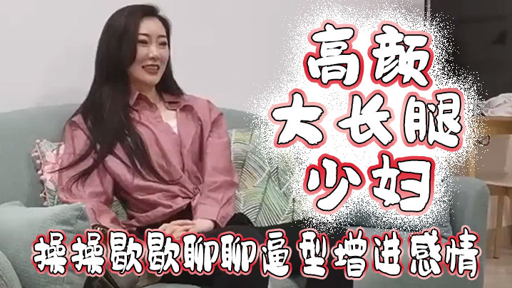 高颜大长腿少妇吃鸡啪啪我好想顶到什么了你这么长肯.定能顶到太长我不敢上面操操歇歇聊聊逼型增进感情封面