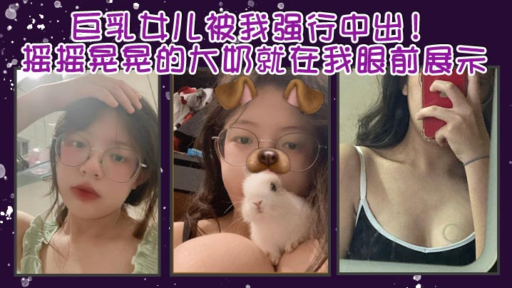 父女乱伦巨乳女儿被我强行中出摇摇晃晃的大奶就在我.眼前展示我只能是连哄带骗的说这次就只抱着不插进去了还一直对着乖乖保证我边拿手封面