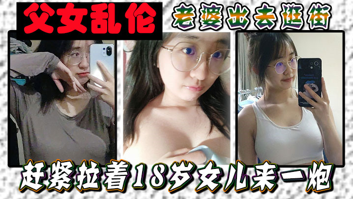 父女乱伦老婆出去逛街赶紧拉着18岁女儿来一炮女儿.嘴上说不要身体却很诚实封面