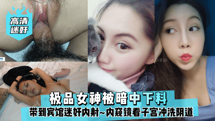 高清迷奸极品女神被暗中下料带到宾馆迷奸内射内窥镜.看子宫冲洗阴道封面