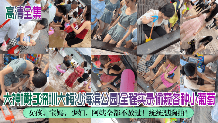 高清全集大神横扫深圳大梅沙海滨公园全程实录偷窥各.种小葡萄女孩宝妈少妇阿姨全都不放过统统怼胸拍封面