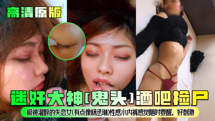 高清原版迷奸大神鬼头酒吧捡尸极被灌醉的失恋女有点.像杨丞琳性感小内裤感觉随时要醒好刺激封面