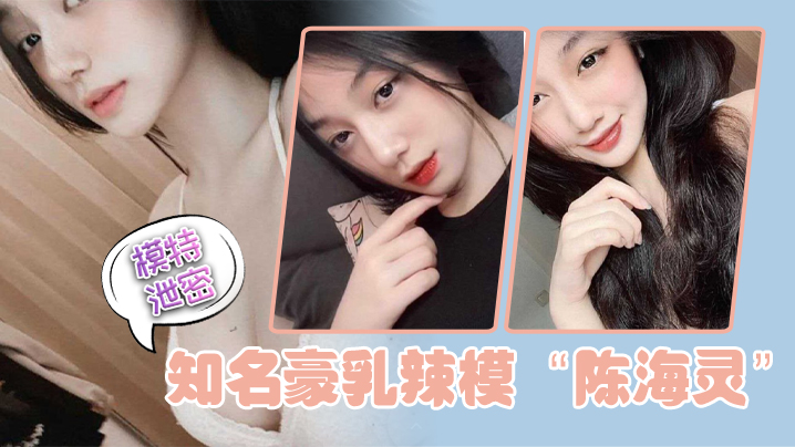 模特泄密知名豪乳辣模陈海灵因不舍前任大鸡巴疯狂求.和示爱反被前任曝光封面