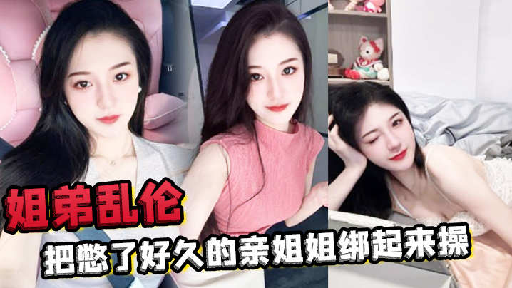 姐弟乱伦把憋了好久的亲姐姐绑起来操肛塞导致下体失.禁嫩穴水流不止封面
