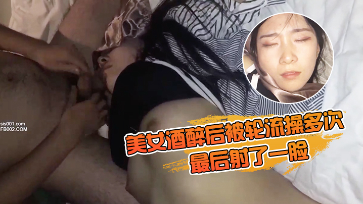 美女酒醉后被轮流操多次最后射了一脸有轻微反应对话.有意思完美露脸封面