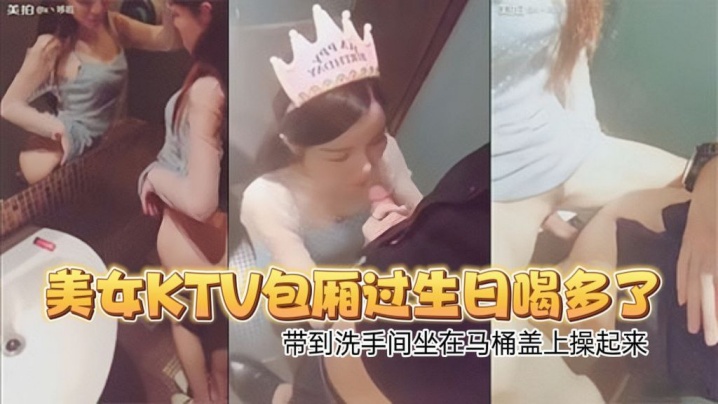 高颜值性感翘臀美女KTV包厢过生日喝多了偷偷扣逼.逼时被朋友看见带到洗手间坐在马桶盖上操起来封面