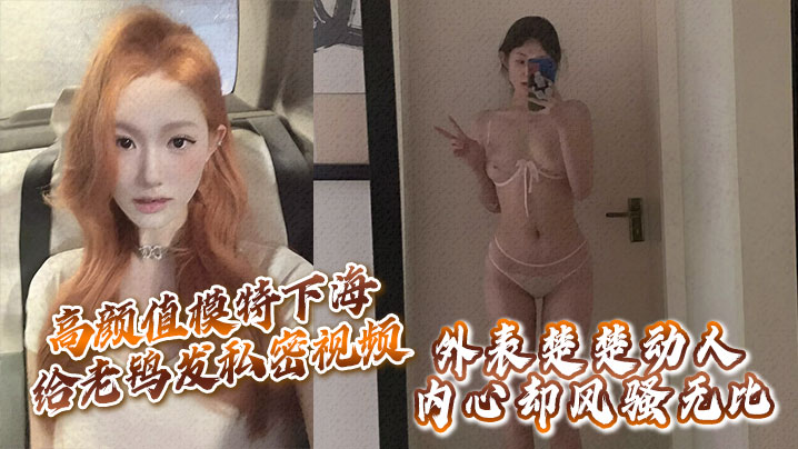 高颜值模特下海给老鸨发私密视频让她来拉皮条没想到.意外流出外表楚楚动人内心却风骚无比封面