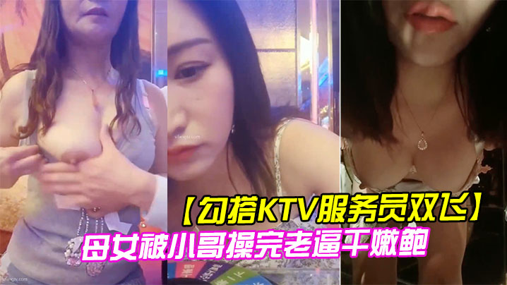 勾搭KTV服务员双飞母女被小哥操完老逼干嫩鲍.封面
