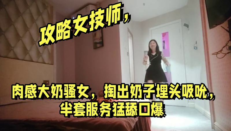 攻略女技师肉感大奶骚女掏出奶子埋头吸吮半套服务猛.舔口爆封面