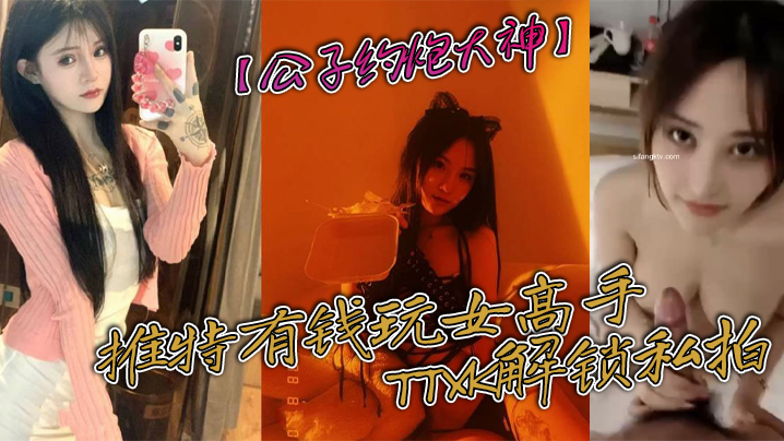 公子约炮大神推特有钱玩女高手TTXK解锁私拍专注.玩肏极品高端露脸外围女模票子到位秒变母狗封面