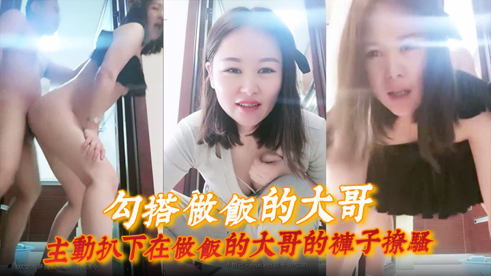 勾搭做饭的大哥主动扒下在做饭的大哥的裤子撩骚直接.在厨房门口激情啪啪扛腿爆草浪荡呻吟封面