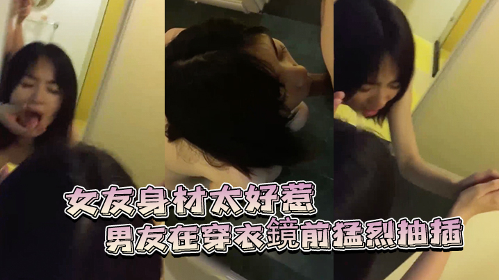 女友身材太好惹的男友在穿衣鏡前猛烈抽插0.封面