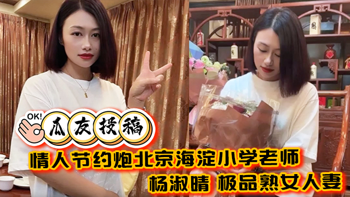 瓜友投稿情人节约炮北京海淀小学老师杨淑晴极品熟女..人妻又饥渴又会玩40岁的老肥逼太降火了封面