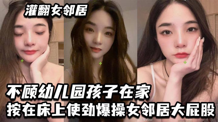 灌翻女邻居不顾幼儿园孩子在家按在床上使劲爆操女邻..居大屁股封面